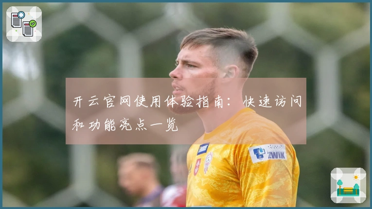开云官网使用体验指南:快速访问和功能亮点一览
