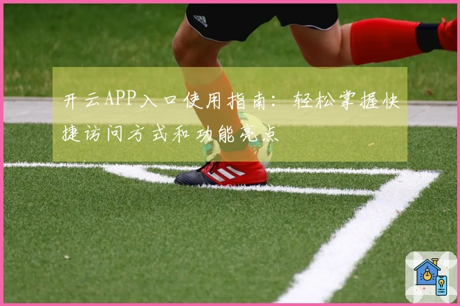 开云APP入口使用指南：轻松掌握快捷访问方式和功能亮点