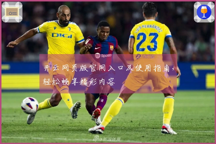 开云网页版官网入口及使用指南，轻松畅享精彩内容