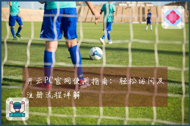 开云PC官网使用指南：轻松访问及注册流程详解