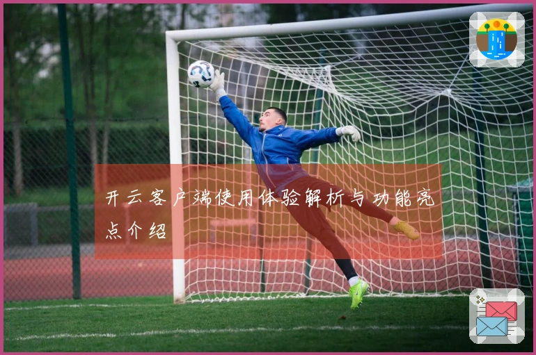 开云客户端使用体验解析与功能亮点介绍