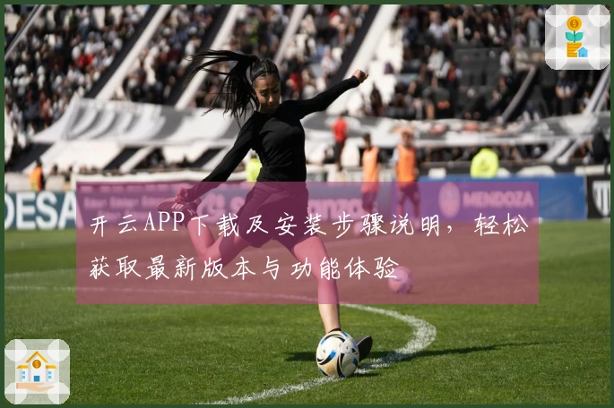 开云APP下载及安装步骤说明，轻松获取最新版本与功能体验