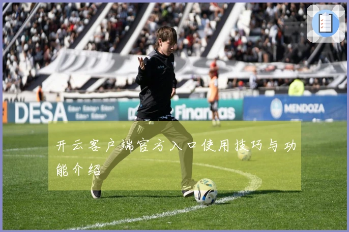 开云客户端官方入口使用技巧与功能介绍