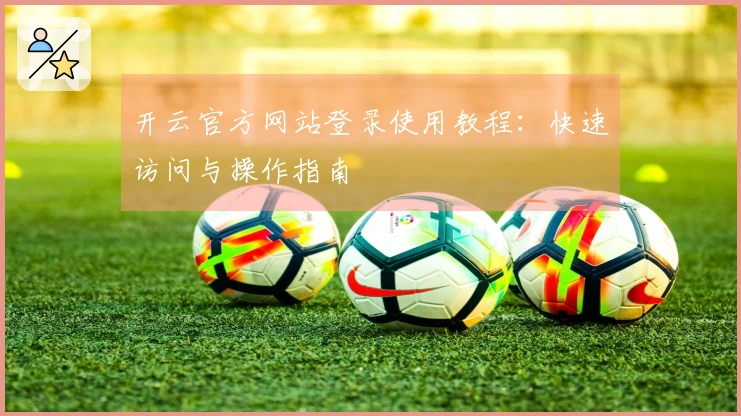 开云官方网站登录使用教程：快速访问与操作指南
