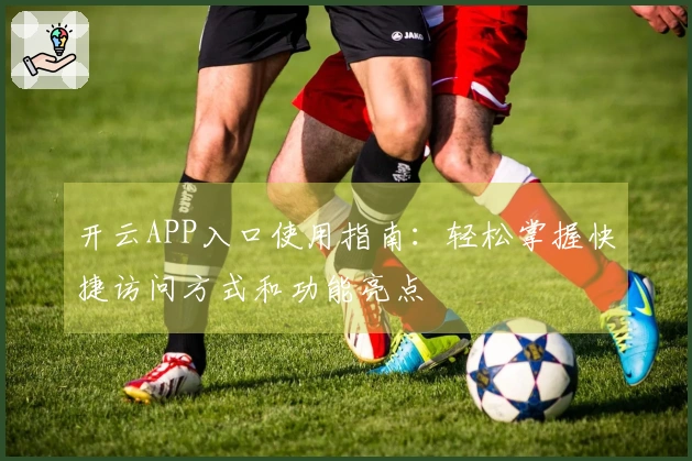 开云APP入口使用指南：轻松掌握快捷访问方式和功能亮点