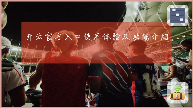 开云官方入口使用体验及功能介绍