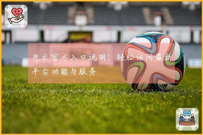 开云官方入口说明：轻松访问最新平台功能与服务