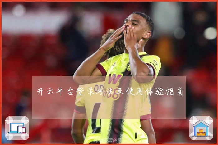 开云平台登录方法及使用体验指南