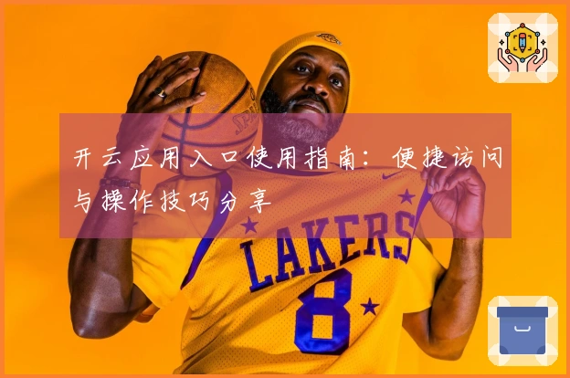 开云应用入口使用指南：便捷访问与操作技巧分享