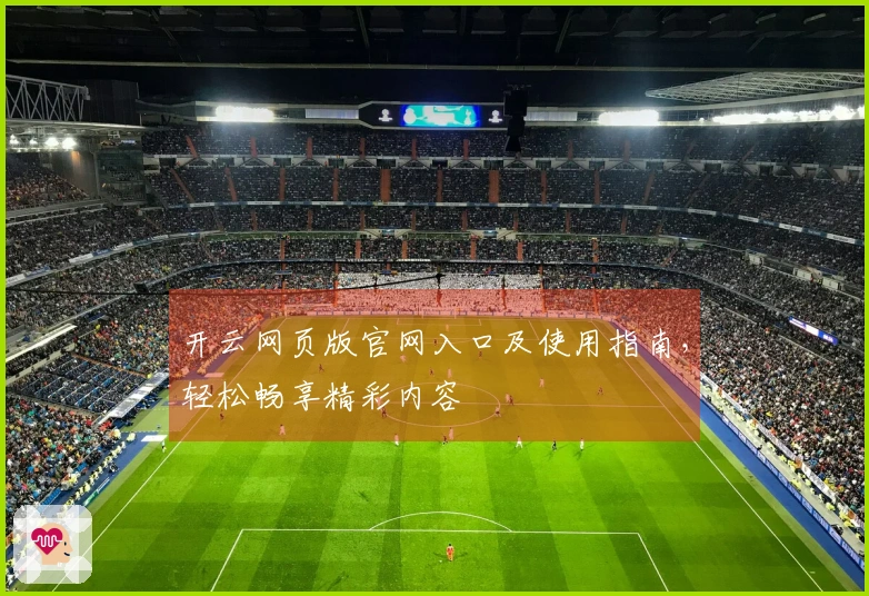 开云网页版官网入口及使用指南，轻松畅享精彩内容