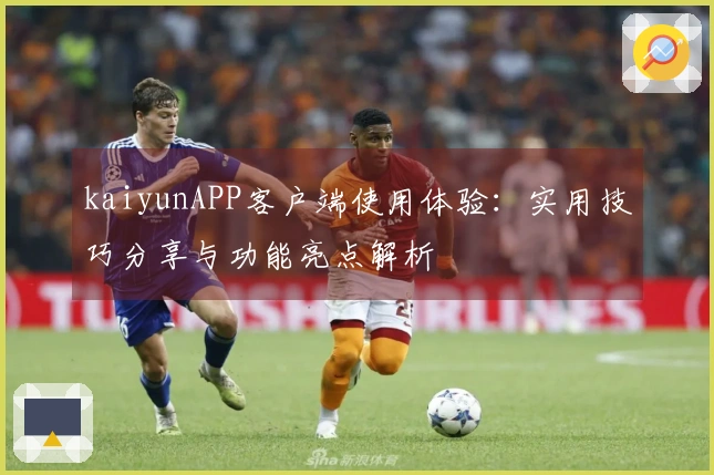 kaiyunAPP客户端使用体验:实用技巧分享与功能亮点解析