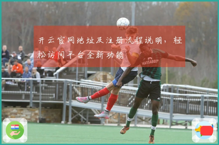 开云官网地址及注册流程说明，轻松访问平台全新功能