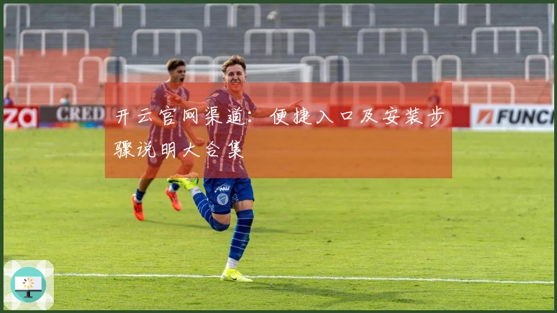 开云官网渠道：便捷入口及安装步骤说明大合集