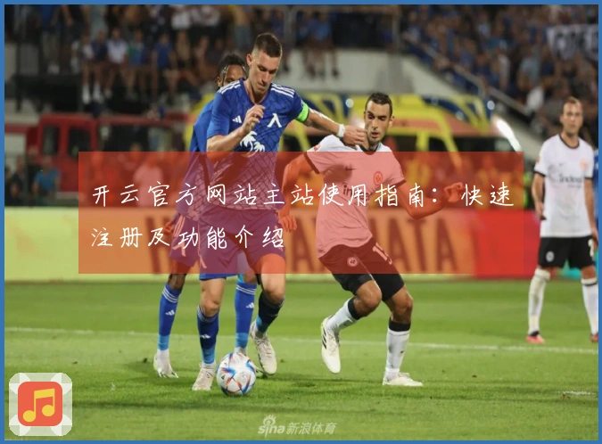 开云官方网站主站使用指南：快速注册及功能介绍
