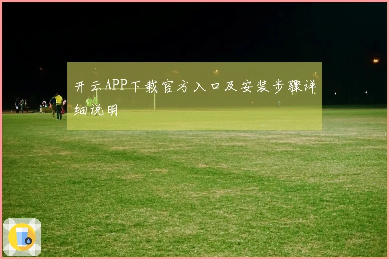 开云APP下载官方入口及安装步骤详细说明