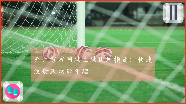 开云官方网站主站使用指南:快速注册及功能介绍