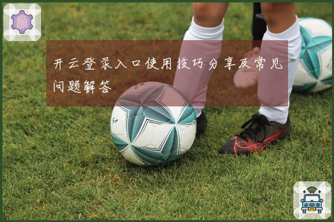 开云登录入口使用技巧分享及常见问题解答